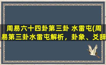 周易六十四卦第三卦 水雷屯(周易第三卦水雷屯解析，卦象、爻辞及其含义)